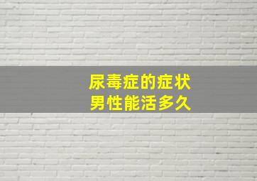 尿毒症的症状 男性能活多久